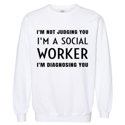 I'm Not Judging You I'm A Social Worker I'm Diagnosing You Gift Garment-Dyed Sweatshirt