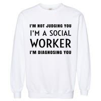 I'm Not Judging You I'm A Social Worker I'm Diagnosing You Gift Garment-Dyed Sweatshirt