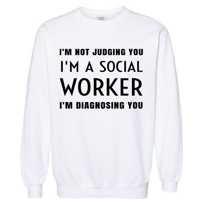 I'm Not Judging You I'm A Social Worker I'm Diagnosing You Gift Garment-Dyed Sweatshirt