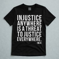 Injustice Anywhere is a Threat to JUSTICE Everywhere MLK T-Shirt