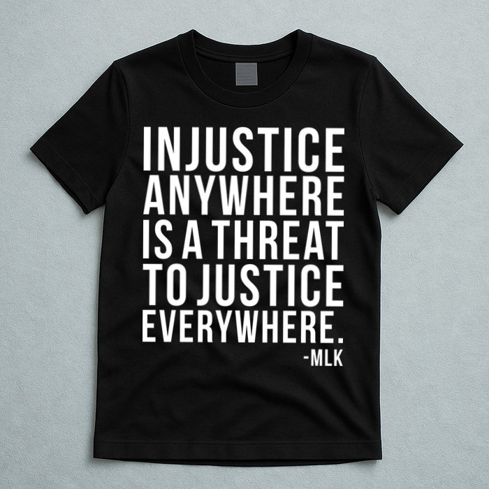 Injustice Anywhere is a Threat to JUSTICE Everywhere MLK T-Shirt