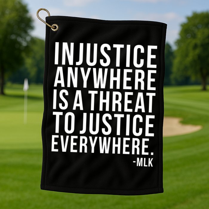 Injustice Anywhere is a Threat to JUSTICE Everywhere MLK Golf Towel