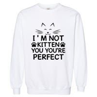 I'm Not Kitten You You're Perfect Cat Day Cat Lover Garment-Dyed Sweatshirt