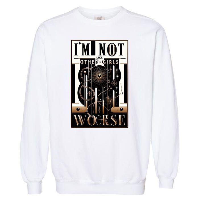 Im Not Like Other Girl S Im Worse Garment-Dyed Sweatshirt