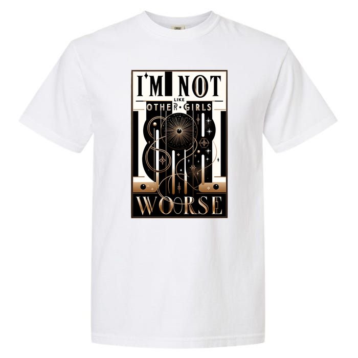 Im Not Like Other Girl S Im Worse Garment-Dyed Heavyweight T-Shirt