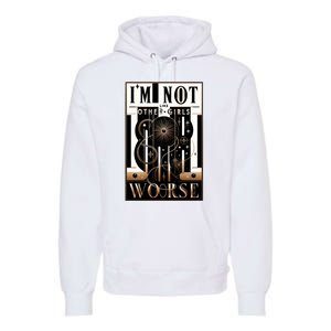 Im Not Like Other Girl S Im Worse Premium Hoodie