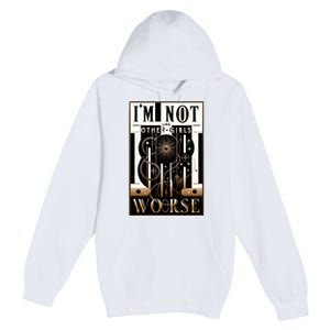 Im Not Like Other Girl S Im Worse Premium Pullover Hoodie