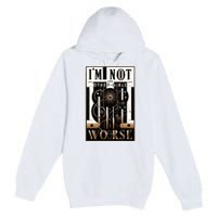 Im Not Like Other Girl S Im Worse Premium Pullover Hoodie