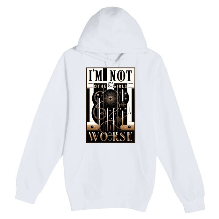 Im Not Like Other Girl S Im Worse Premium Pullover Hoodie