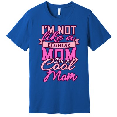 Im Not Like A Regular Mom Happy Mothers Day Mum Cool Mom Meaningful Gift Premium T-Shirt