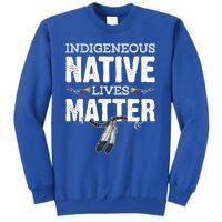 Indigenous Native Lives Matter Native American Day Indian Great Gift Tall Sweatshirt