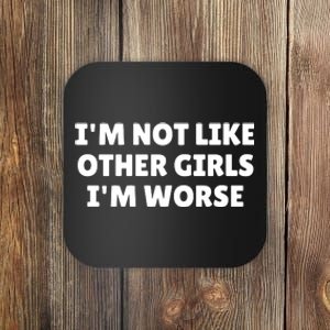 IM Not Like Other Girl S IM Worse Coaster