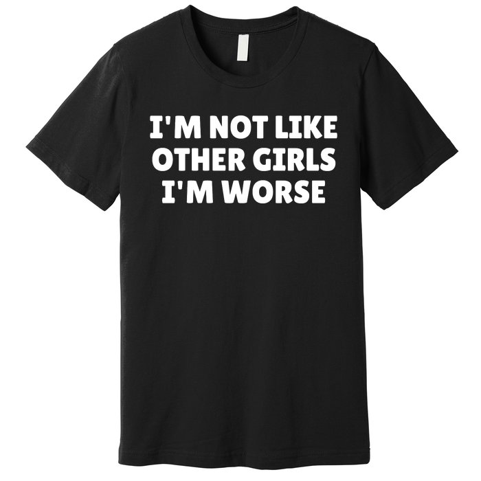 IM Not Like Other Girl S IM Worse Premium T-Shirt