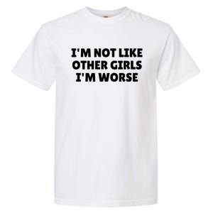 IM Not Like Other Girl S IM Worse Garment-Dyed Heavyweight T-Shirt