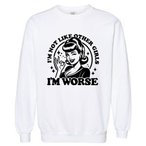 Im Not Like Other Girl Im Worse Garment-Dyed Sweatshirt