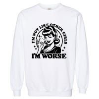 Im Not Like Other Girl Im Worse Garment-Dyed Sweatshirt