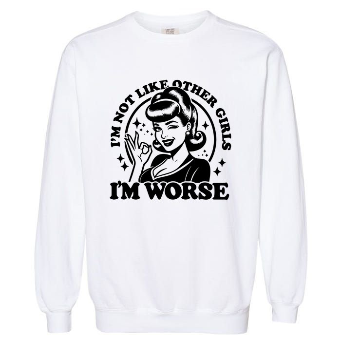 Im Not Like Other Girl Im Worse Garment-Dyed Sweatshirt