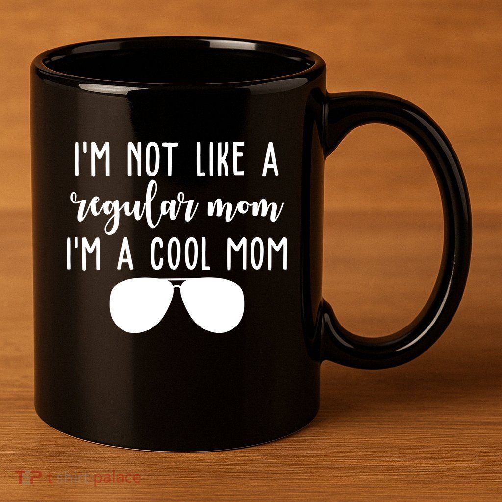 Im Not Like A Regular Mom Im A Cool Mom 11oz C Handle Ceramic Mug