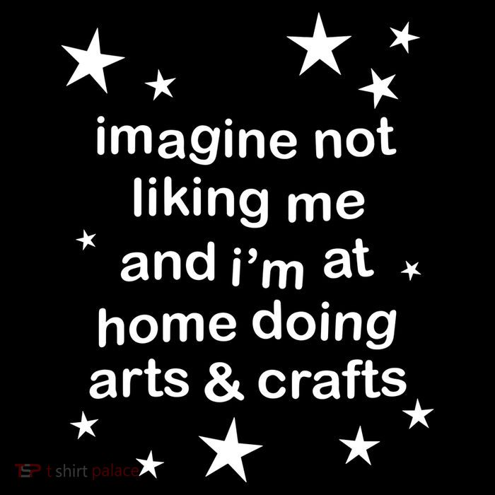 Imagine Not Liking Me And IM At Home Doing Arts & Crafts Kids T-Shirt