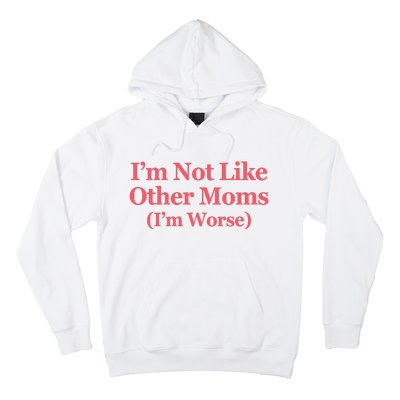 Im Not Like Other Moms Im Worse Hoodie