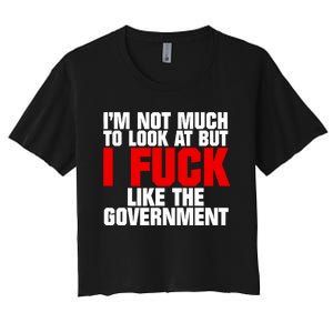 Im Not Much To Look At But I Fuck Like The Government Women's Crop Top Tee