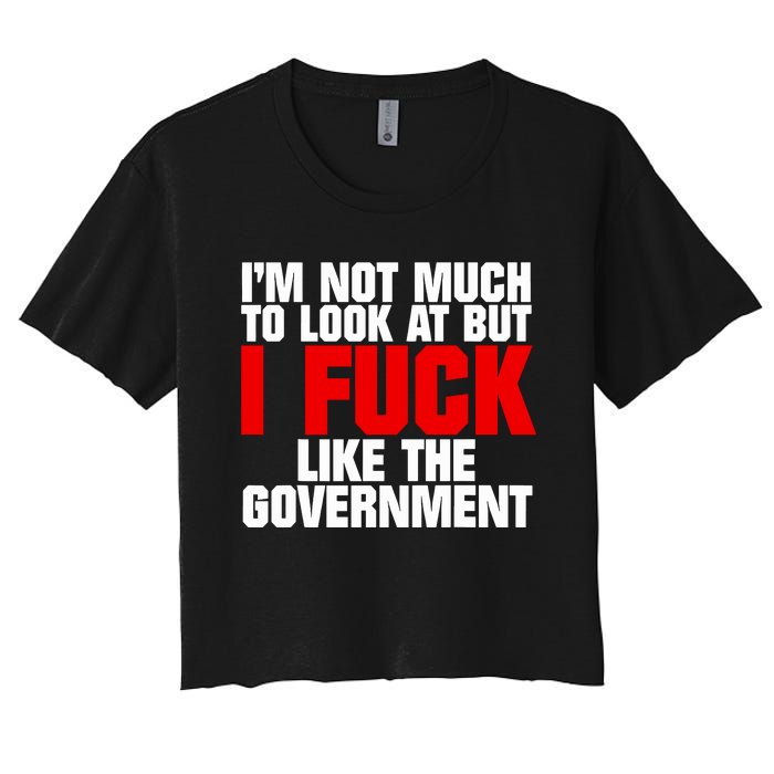 Im Not Much To Look At But I Fuck Like The Government Women's Crop Top Tee