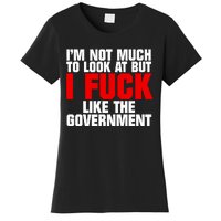 Im Not Much To Look At But I Fuck Like The Government Women's T-Shirt