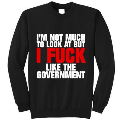 IM Not Much To Look At But I Fuck Like The Government Tall Sweatshirt