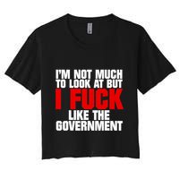 IM Not Much To Look At But I Fuck Like The Government Women's Crop Top Tee