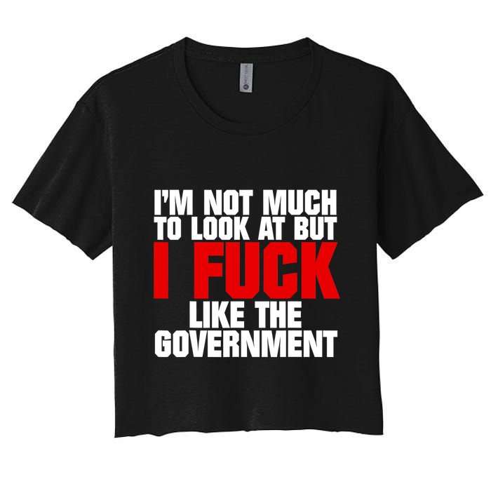 IM Not Much To Look At But I Fuck Like The Government Women's Crop Top Tee
