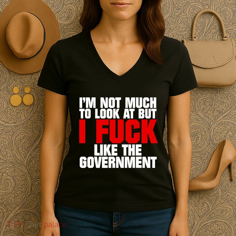 IM Not Much To Look At But I Fuck Like The Government Women's V-Neck T-Shirt