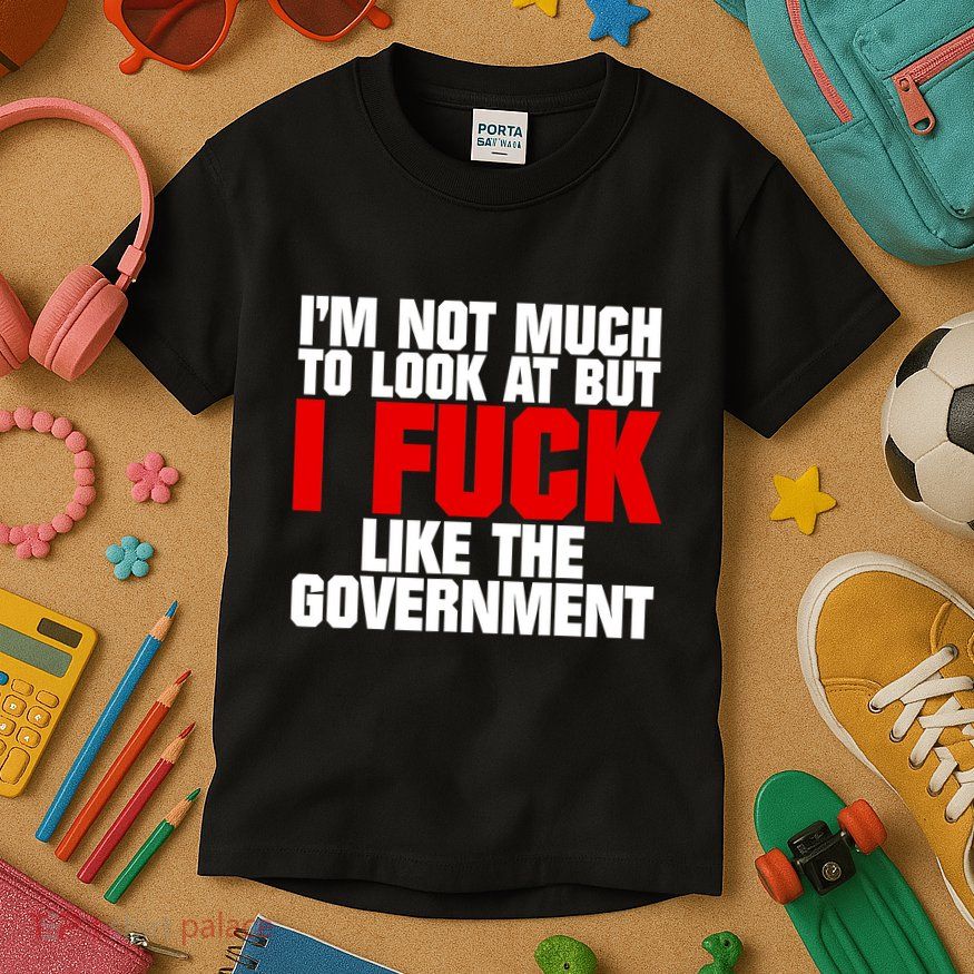 IM Not Much To Look At But I Fuck Like The Government Kids T-Shirt