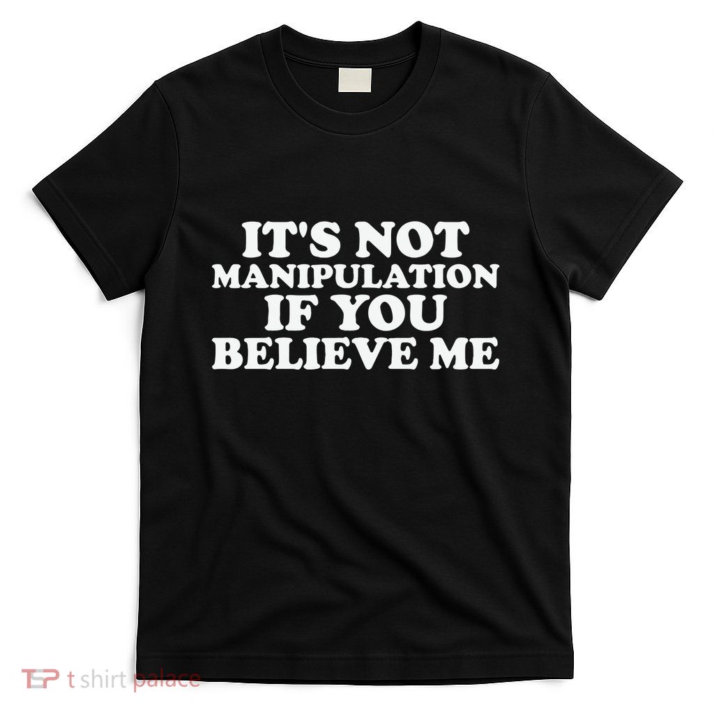 Its Not Manipulation If You Believe Me T-Shirt
