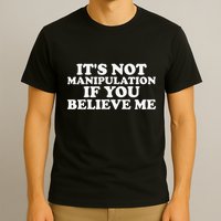 Its Not Manipulation If You Believe Me T-Shirt