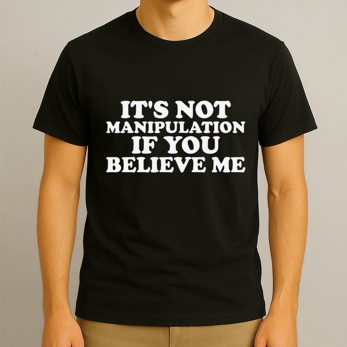 Its Not Manipulation If You Believe Me T-Shirt