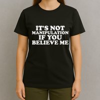 Its Not Manipulation If You Believe Me T-Shirt
