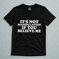 Its Not Manipulation If You Believe Me T-Shirt