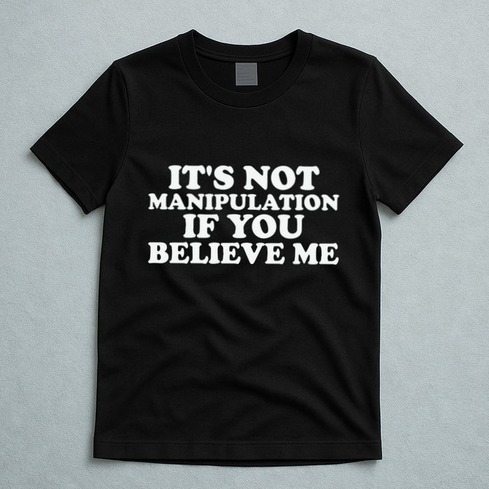 Its Not Manipulation If You Believe Me T-Shirt