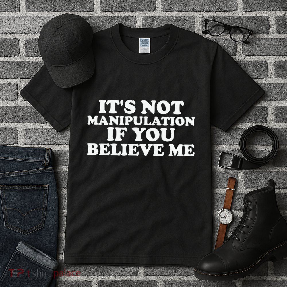 Its Not Manipulation If You Believe Me Tall T-Shirt