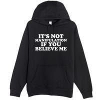 Its Not Manipulation If You Believe Me Premium Pullover Hoodie