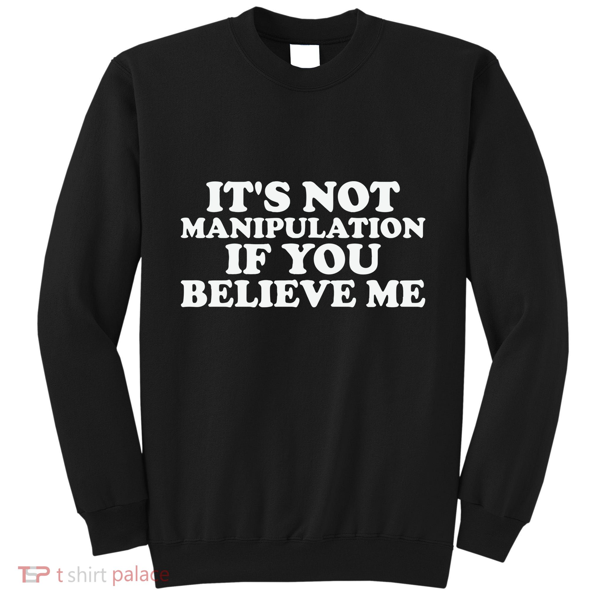 Its Not Manipulation If You Believe Me Tall Sweatshirt