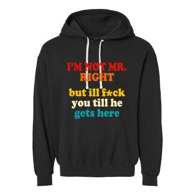 I’m Not Mr Right But Ill F You Till He Gets Here Garment-Dyed Fleece Hoodie