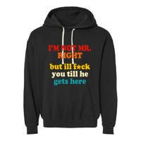 I’m Not Mr Right But Ill F You Till He Gets Here Garment-Dyed Fleece Hoodie