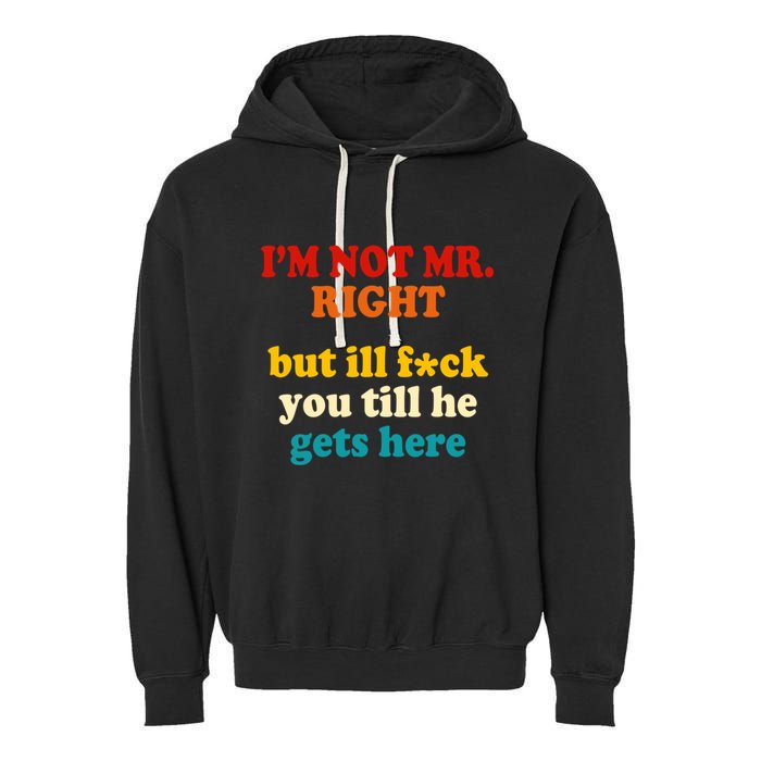 I’m Not Mr Right But Ill F You Till He Gets Here Garment-Dyed Fleece Hoodie