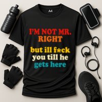 I’m Not Mr Right But Ill F You Till He Gets Here Performance Shirt