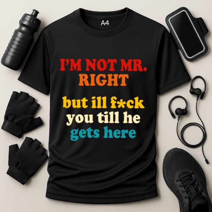 I’m Not Mr Right But Ill F You Till He Gets Here Performance Shirt