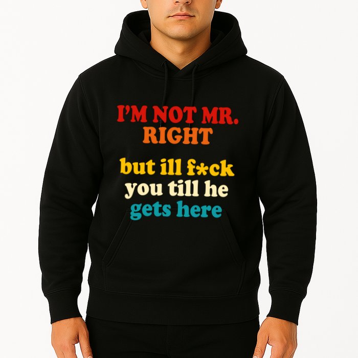 I’m Not Mr Right But Ill F You Till He Gets Here Hoodie