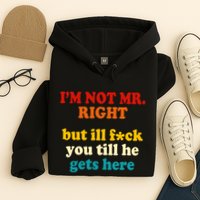 I’m Not Mr Right But Ill F You Till He Gets Here Hoodie