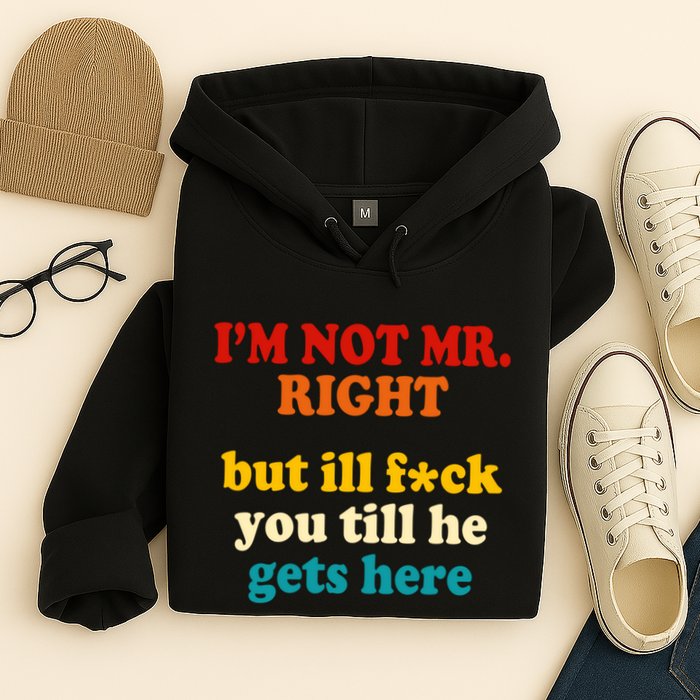 I’m Not Mr Right But Ill F You Till He Gets Here Hoodie