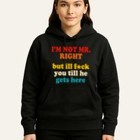 I’m Not Mr Right But Ill F You Till He Gets Here Hoodie